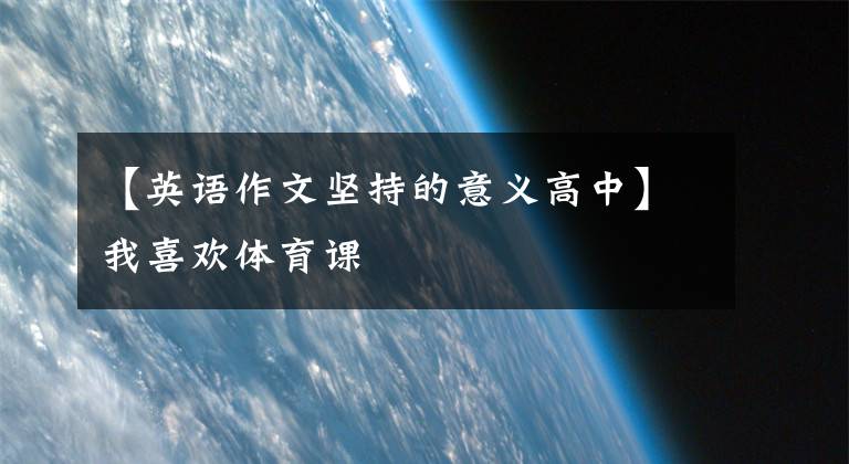 【英语作文坚持的意义高中】我喜欢体育课