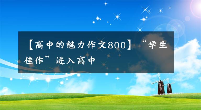 【高中的魅力作文800】“学生佳作”进入高中