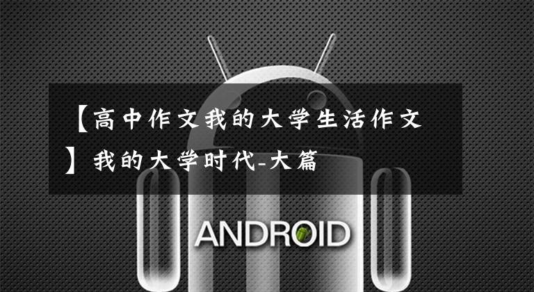 【高中作文我的大学生活作文】我的大学时代-大篇
