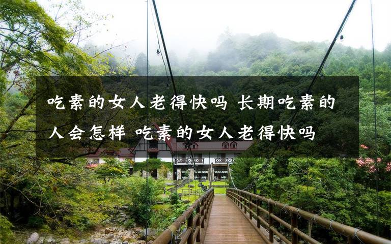 吃素的女人老得快吗 长期吃素的人会怎样 吃素的女人老得快吗