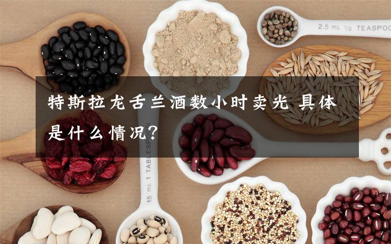 特斯拉龙舌兰酒数小时卖光 具体是什么情况?