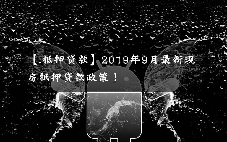 【.抵押贷款】2019年9月最新现房抵押贷款政策！