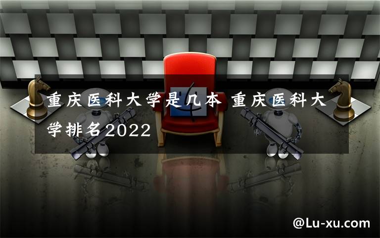 重庆医科大学是几本 重庆医科大学排名2022