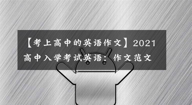 【考上高中的英语作文】2021高中入学考试英语:作文范文30篇文章,家里有中学生,请为孩子保管一份。