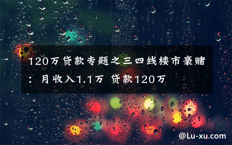 120万贷款专题之三四线楼市豪赌：月收入1.1万 贷款120万