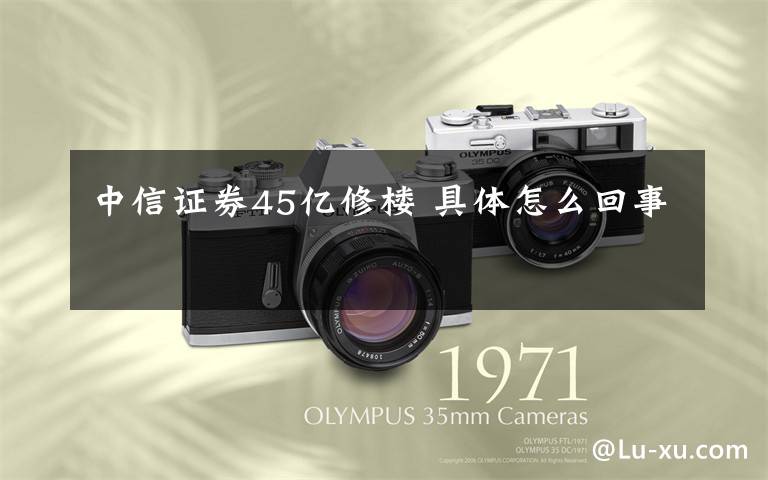 中信证券45亿修楼 具体怎么回事