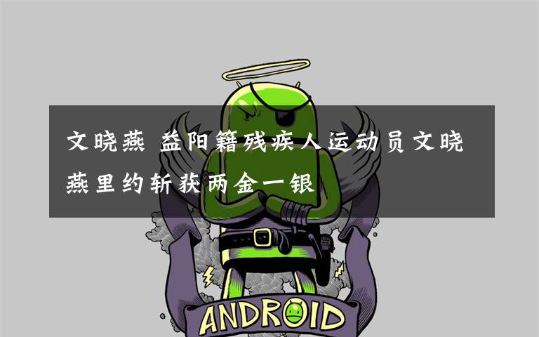 文晓燕 益阳籍残疾人运动员文晓燕里约斩获两金一银