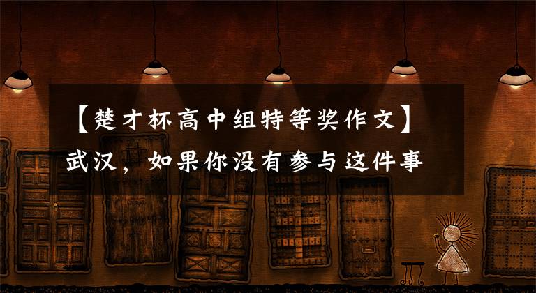 【楚才杯高中组特等奖作文】武汉，如果你没有参与这件事，人生一定会有遗憾。