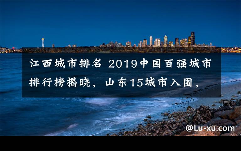 江西城市排名 2019中国百强城市排行榜揭晓,山东15城市入围,总数第一