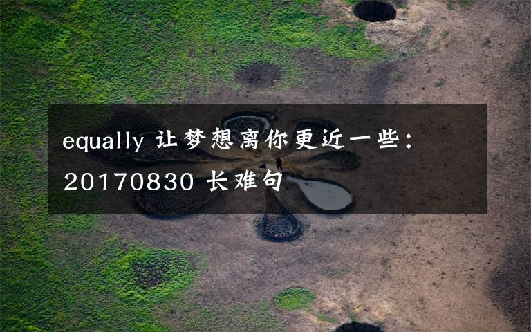 equally 让梦想离你更近一些:20170830 长难句