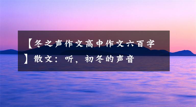 【冬之声作文高中作文六百字】散文：听，初冬的声音