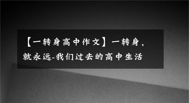 【一转身高中作文】一转身，就永远-我们过去的高中生活