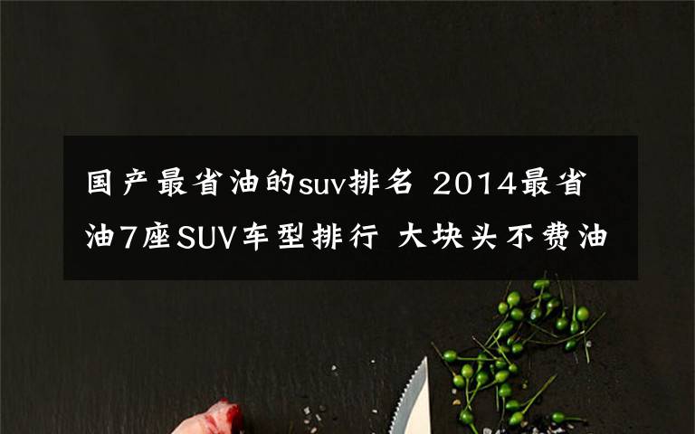 国产最省油的suv排名 2014最省油7座SUV车型排行 大块头不费油