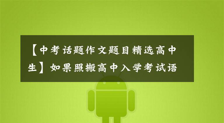 【中考话题作文题目精选高中生】如果照搬高中入学考试语文400个优秀作文题目,就能像高中入学考试一样获得高分