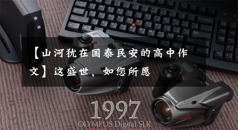 【山河犹在国泰民安的高中作文】这盛世,如您所愿