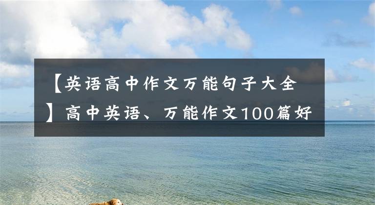 【英语高中作文万能句子大全】高中英语、万能作文100篇好文章、句句都得分