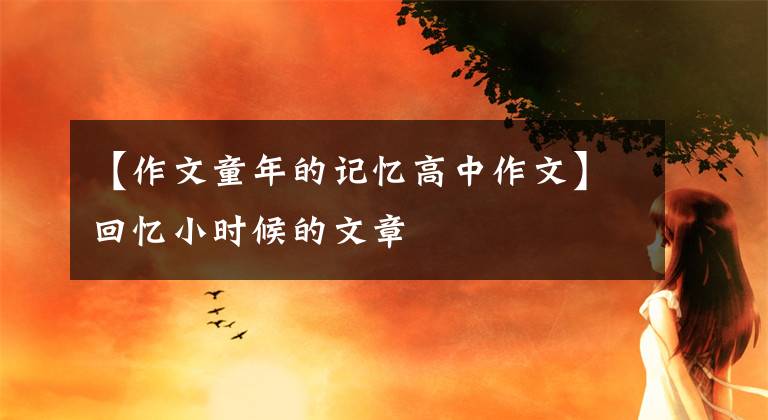 【作文童年的记忆高中作文】回忆小时候的文章