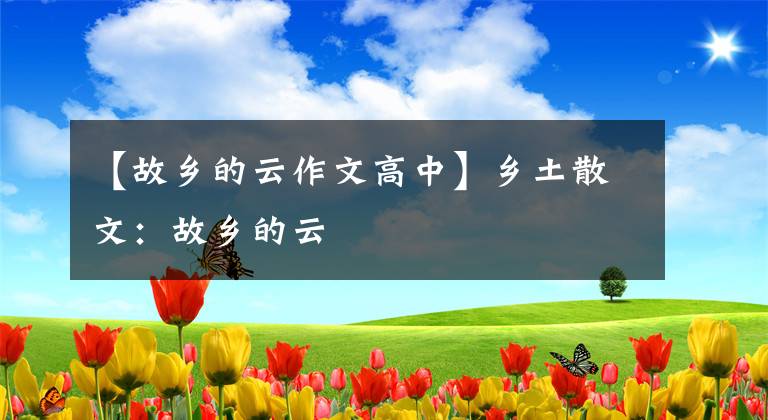 【故乡的云作文高中】乡土散文：故乡的云