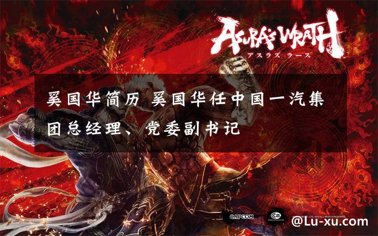 奚国华简历 奚国华任中国一汽集团总经理、党委副书记