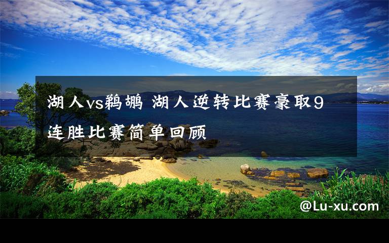 湖人vs鹈鹕 湖人逆转比赛豪取9连胜比赛简单回顾