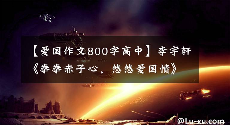 【爱国作文800字高中】李宇轩《拳拳赤子心，悠悠爱国情》