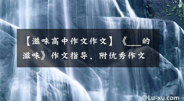 【滋味高中作文作文】《___的滋味》作文指导,附优秀作文