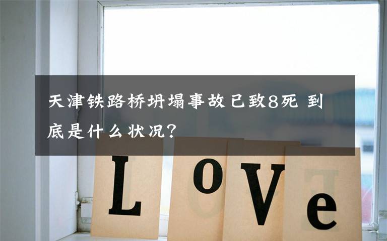 天津铁路桥坍塌事故已致8死 到底是什么状况?