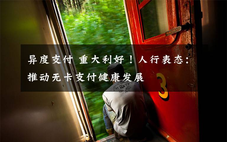 异度支付 重大利好!人行表态:推动无卡支付健康发展