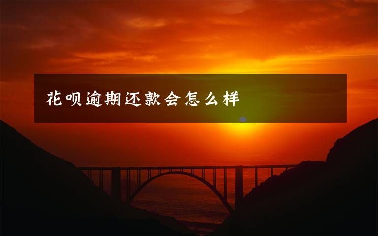 花呗逾期还款会怎么样