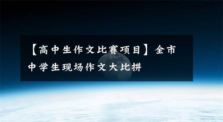 【高中生作文比赛项目】全市中学生现场作文大比拼