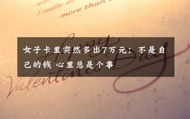 女子卡里突然多出7万元:不是自己的钱 心里总是个事