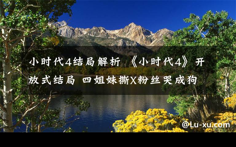 小时代4结局解析 《小时代4》开放式结局 四姐妹撕X粉丝哭成狗