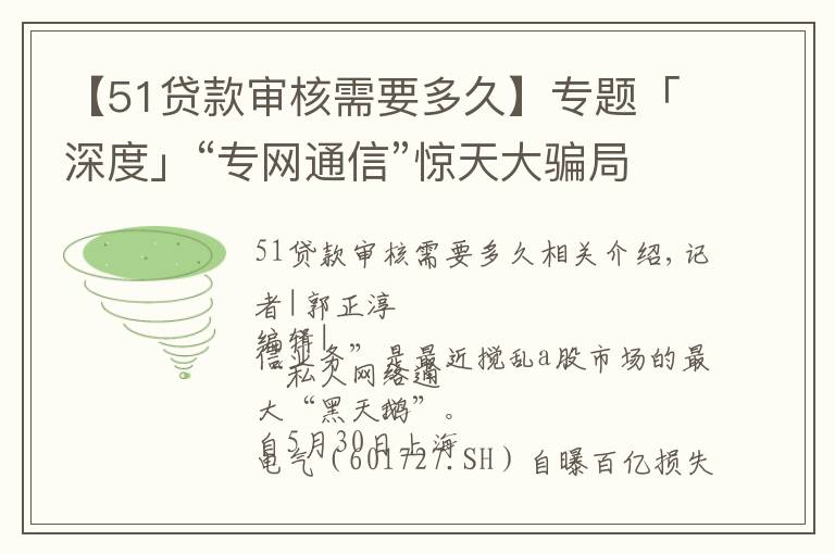 【51贷款审核需要多久】专题「深度」“专网通信”惊天大骗局