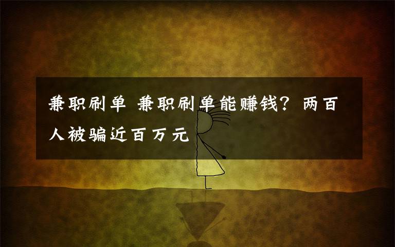 兼职刷单 兼职刷单能赚钱？两百人被骗近百万元