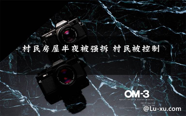 村民房屋半夜被强拆 村民被控制
