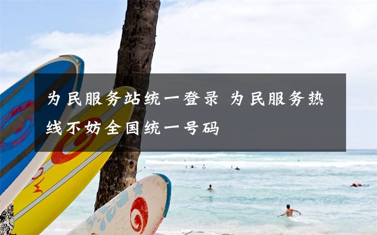 为民服务站统一登录 为民服务热线不妨全国统一号码