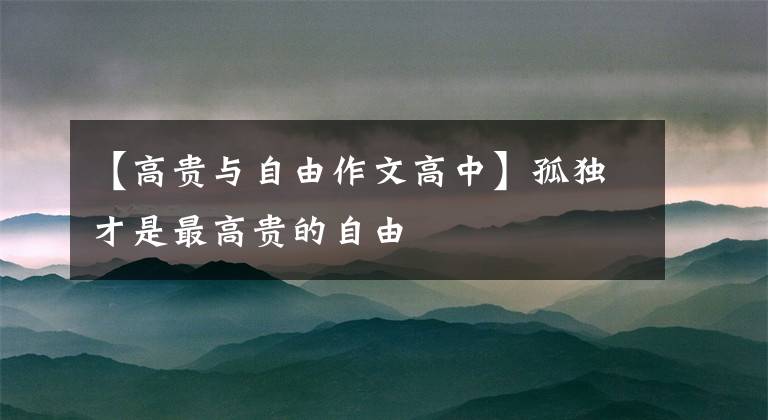 【高贵与自由作文高中】孤独才是最高贵的自由