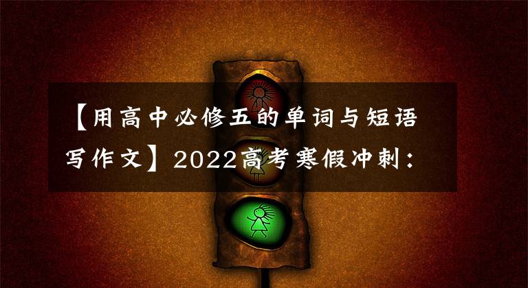 【用高中必修五的单词与短语写作文】2022高考寒假冲刺:高中英语必修1-选修8重点单词短语大总结