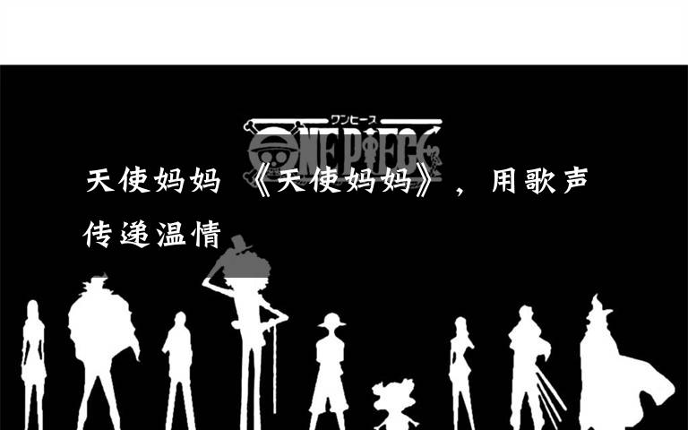 天使妈妈 《天使妈妈》,用歌声传递温情