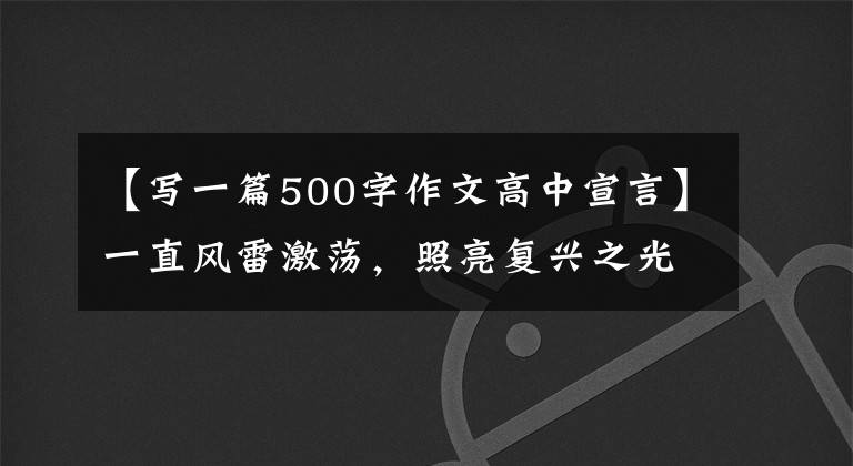 【写一篇500字作文高中宣言】一直风雷激荡，照亮复兴之光。