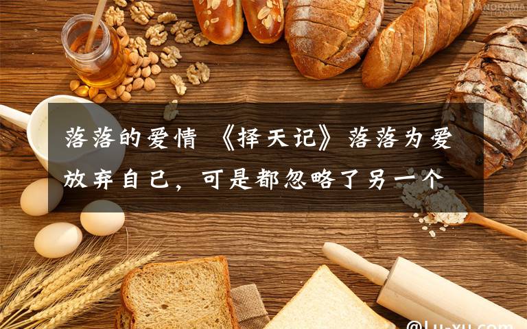 落落的爱情 《择天记》落落为爱放弃自己,可是都忽略了另一个为爱付出的人!