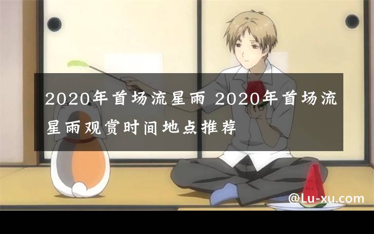 2020年首场流星雨 2020年首场流星雨观赏时间地点推荐