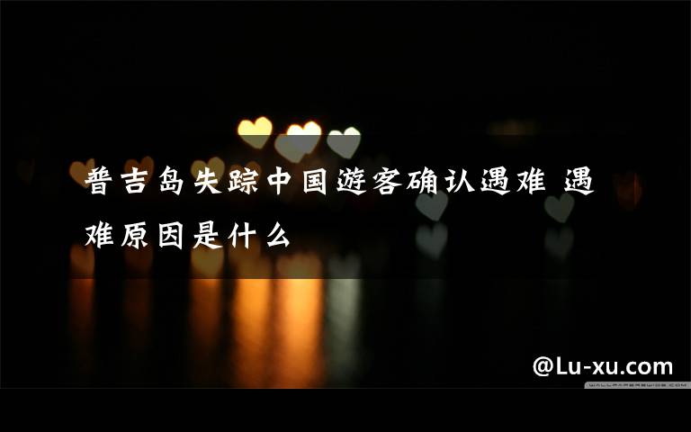 普吉岛失踪中国游客确认遇难 遇难原因是什么