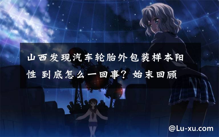 山西发现汽车轮胎外包装样本阳性 到底怎么一回事？始末回顾