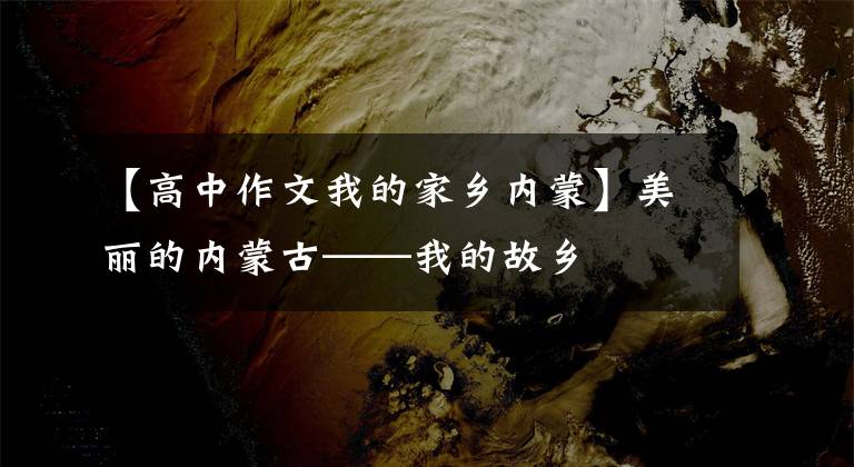【高中作文我的家乡内蒙】美丽的内蒙古——我的故乡