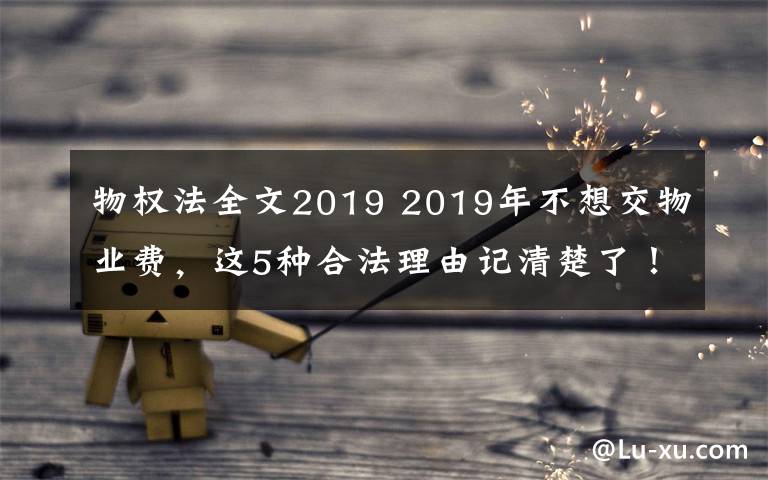物权法全文2019 2019年不想交物业费，这5种合法理由记清楚了！（附法律依据）