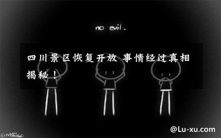 四川景区恢复开放 事情经过真相揭秘!