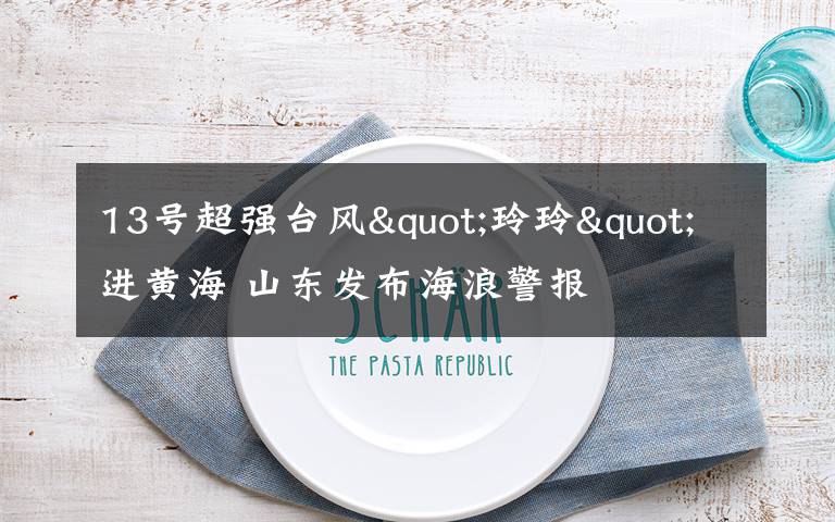 13号超强台风"玲玲"进黄海 山东发布海浪警报
