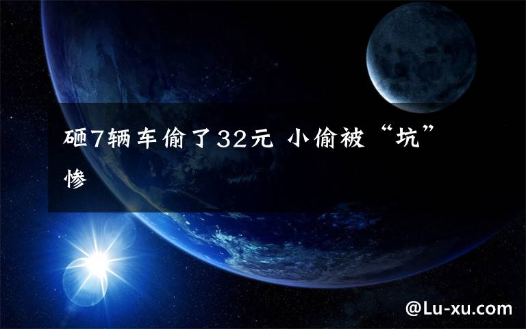 砸7辆车偷了32元 小偷被“坑”惨