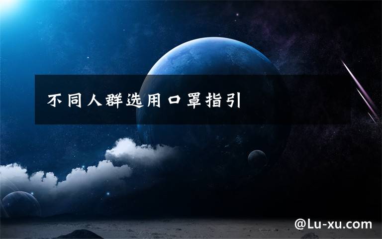 不同人群选用口罩指引